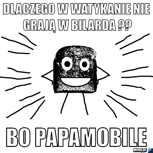 Dlaczego w watykanie nie grają w bilarda ?? Bo papamobile