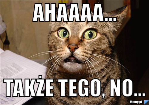 Ahaaaa... także tego, no...