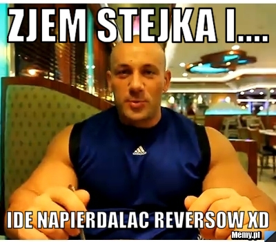 Zjem stejka i.... ide napierdalac reversow xd