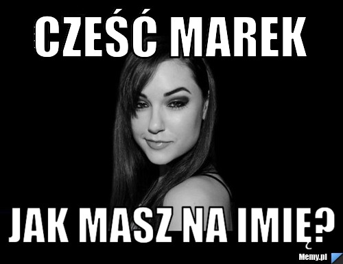 Cześć Marek jak masz na imię?