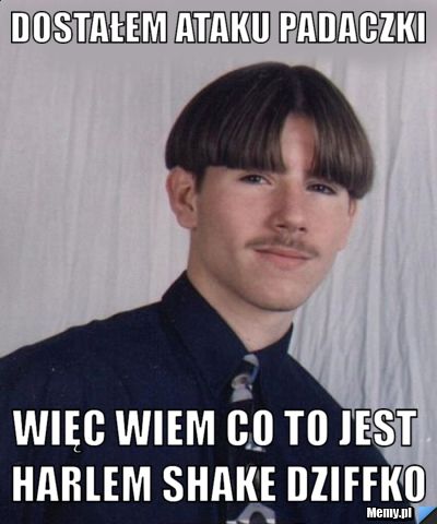 Dostałem ataku padaczki  więc wiem co to jest harlem shake dziffko