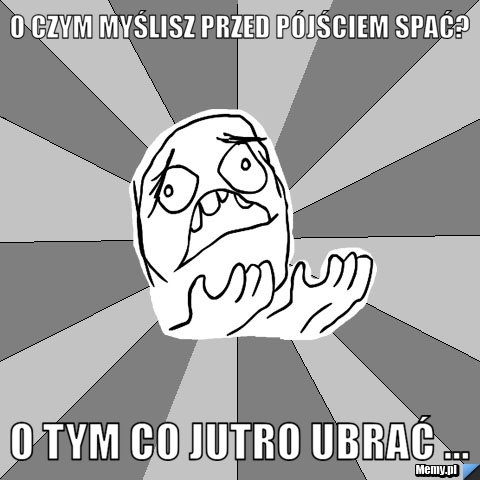 O czym myślisz przed pójściem spać? O tym co jutro ubrać ...