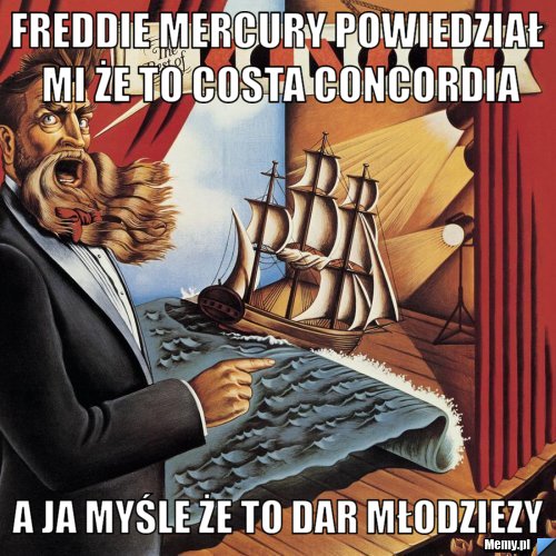 Freddie mercury powiedział mi że to costa concordia a ja myśle że to dar młodziezy