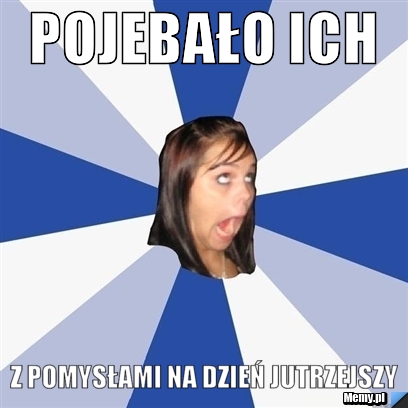 POJEBAŁO ICH z pomysłami na dzień jutrzejszy