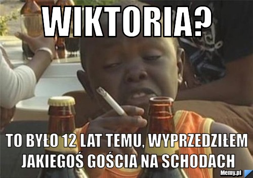 Wiktoria? To było 12 lat temu, wyprzedziłem jakiegoś gościa na schodach