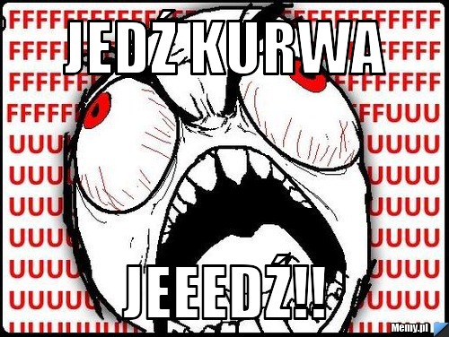Jedź kurwa jeeedź!!
