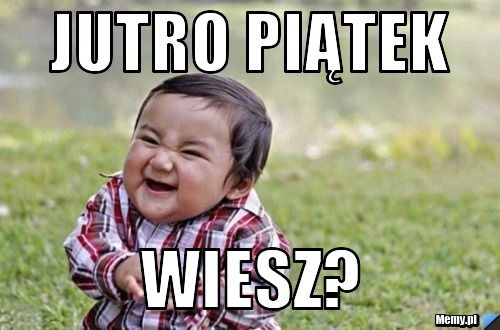 JUTRO PIĄTEK WIESZ?