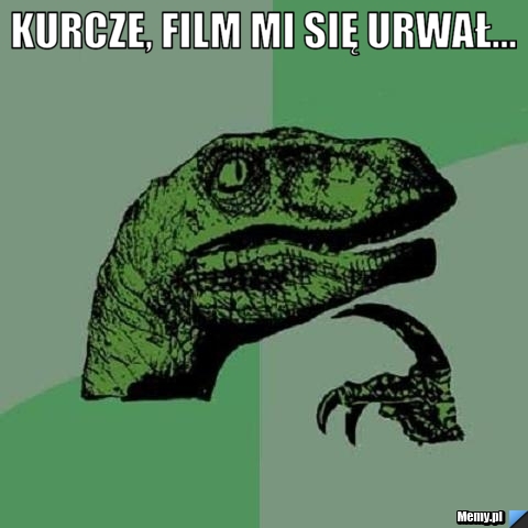 Kurcze, film mi się urwał... 