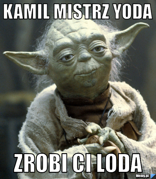 Kamil mistrz Yoda  zrobi ci loda 