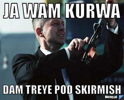 Ja wam kurwa  dam treye pod Skirmish