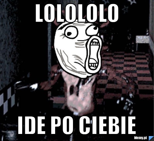 LOLOLOLO IDE PO CIEBIE
