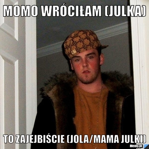 Momo wróciłam (Julka) To zajejbiście (Jola/mama Julki)