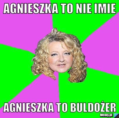 Agnieszka to nie imie Agnieszka to Buldożer