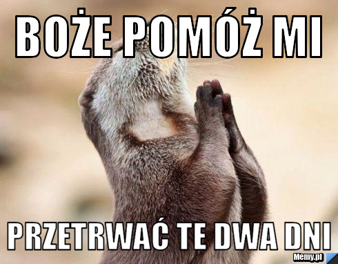 Boże pomóż mi  przetrwać te dwa dni