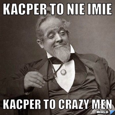 Kacper to nie imie kacper to crazy men