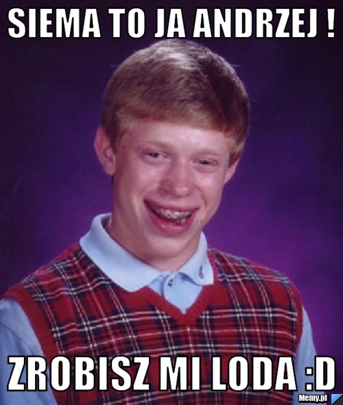 Siema to ja andrzej ! zrobisz mi loda :D