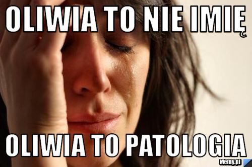 Oliwia to nie imię oliwia to patologia