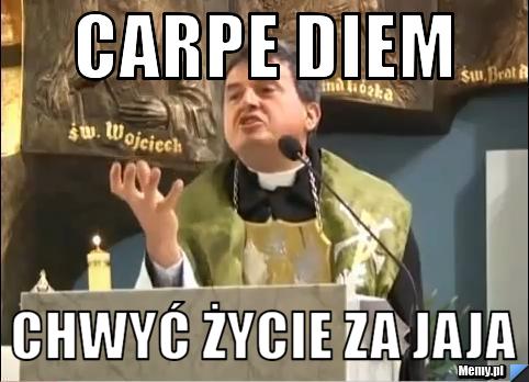Carpe diem chwyć życie za jaja