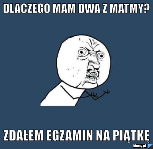Dlaczego mam dwa z matmy? Zdałem egzamin na piątkę - Memy.pl