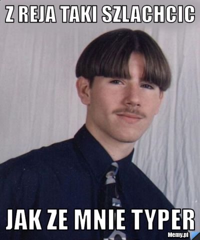 Z reja taki szlachcic  jak ze mnie typer