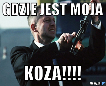 Gdzie jest moja  KOZA!!!! 