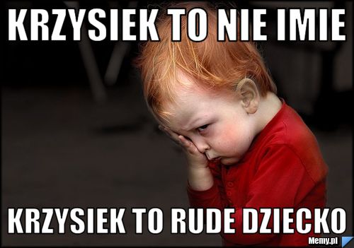 Krzysiek to nie imie Krzysiek to rude dziecko 