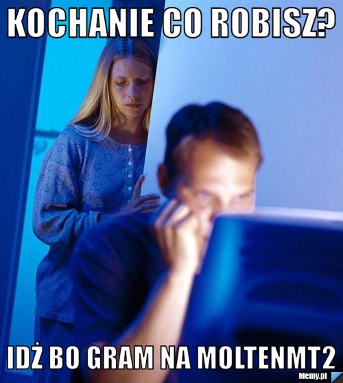 Kochanie co robisz? Idż bo gram na MoltenMt2