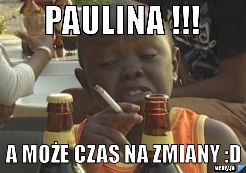 Paulina !!!  A może czas na zmiany :D