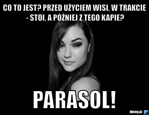 Co to jest? Przed użyciem wisi, w trakcie - stoi, a później z tego kapie? Parasol!
