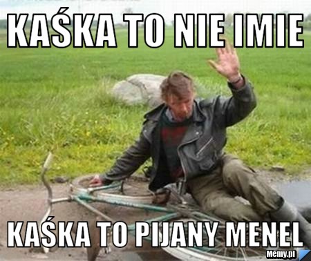 Kaśka to nie imie  kaśka to pijany menel