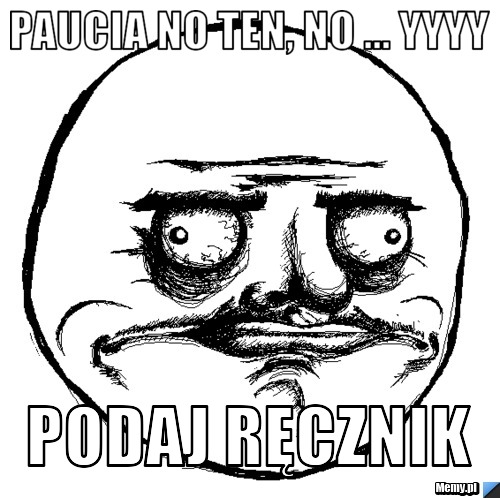 Paucia no ten, no ... yyyy podaj ręcznik