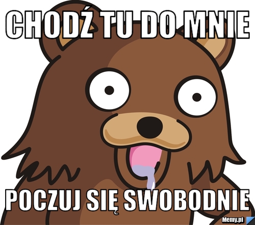 CHODŹ TU DO MNIE poczuj się swobodnie