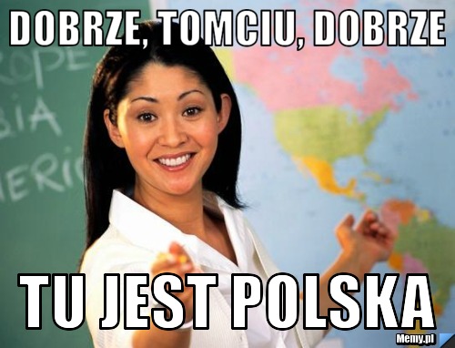 DOBRZE, TOMCIU, DOBRZE  TU JEST polska