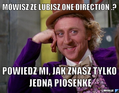 M&oacute;wisz że lubisz One Direction .? Powiedz mi, jak znasz tylko jedną piosenkę