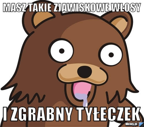 Masz takie Zjawiskowe włosy i zgrabny tyłeczek