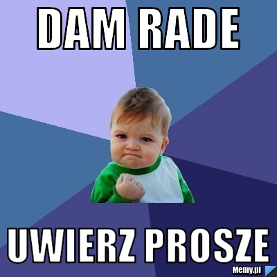 Dam rade uwierz prosze