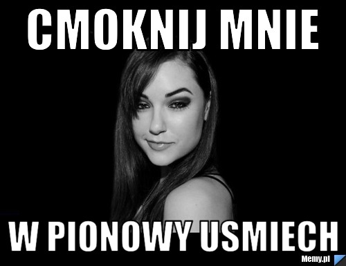 Cmoknij mnie  w pionowy usmiech 