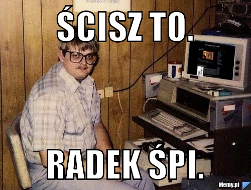 Ścisz to. Radek Śpi.