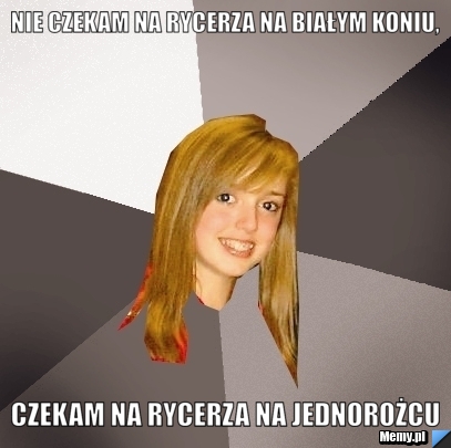 NIE CZEKAM NA RYCERZA NA BIAŁYM KONIU, CZEKAM NA RYCERZA NA JEDNOROŻCU