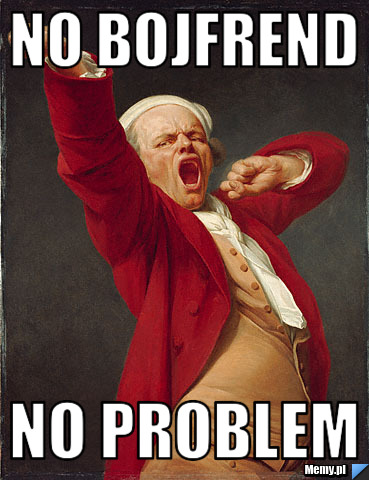 No bojfrend  No problem