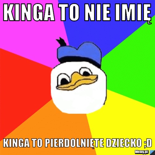 Kinga to nie imię Kinga to pierdolnięte dziecko ;D