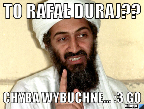 To Rafał Duraj?? Chyba wybuchne... :3 GO
