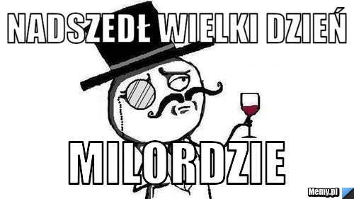 Nadszedł wielki dzień Milordzie