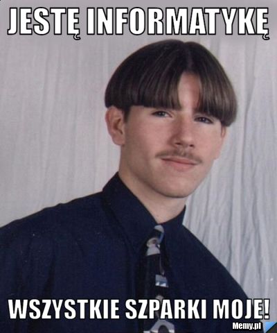 Jestę informatykę wszystkie szparki moje!