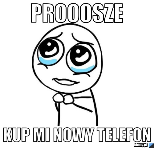 Prooosze kup mi nowy telefon