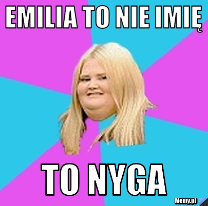 Emilia to nie imię to Nyga