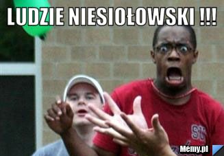 Ludzie niesiołowski !!! 