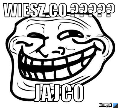 Wiesz co ????? Jajco 