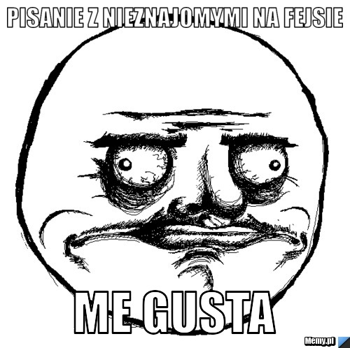 Pisanie z nieznajomymi na fejsie me gusta