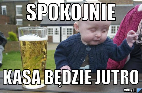 Spokojnie Kasa będzie jutro